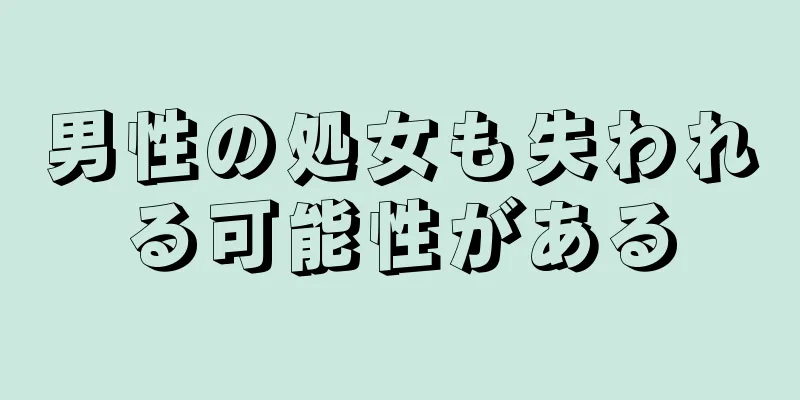 男性の処女も失われる可能性がある