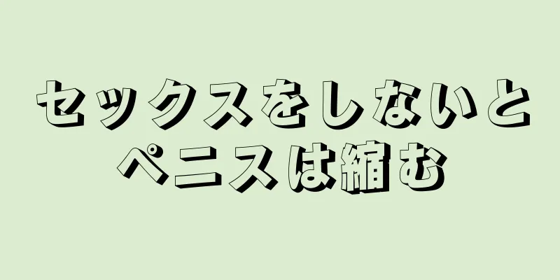 セックスをしないとペニスは縮む