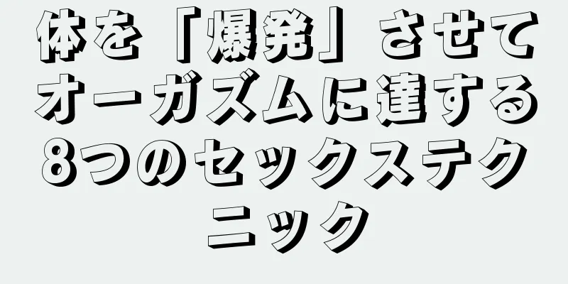 体を「爆発」させてオーガズムに達する8つのセックステクニック