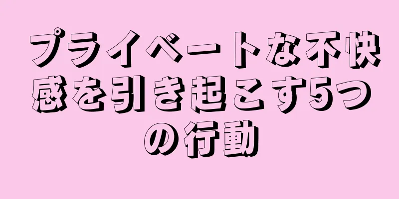 プライベートな不快感を引き起こす5つの行動