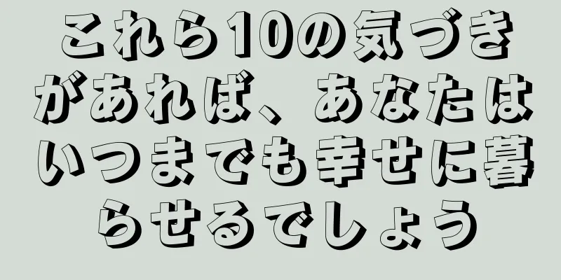 これら10の気づきがあれば、あなたはいつまでも幸せに暮らせるでしょう