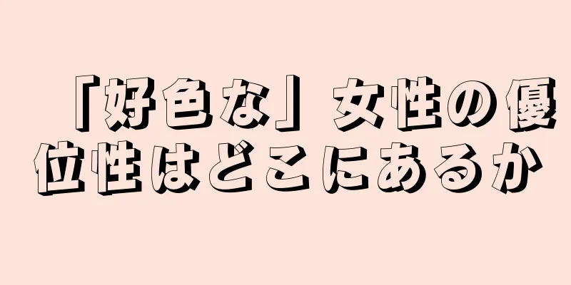 「好色な」女性の優位性はどこにあるか