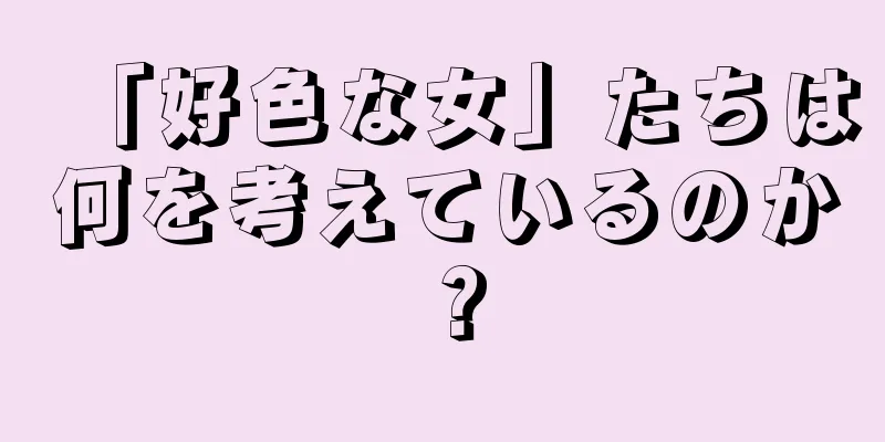「好色な女」たちは何を考えているのか？