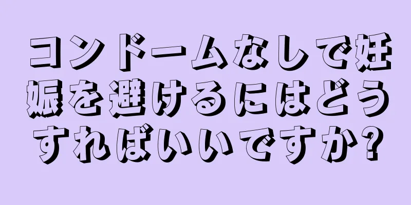 コンドームなしで妊娠を避けるにはどうすればいいですか?