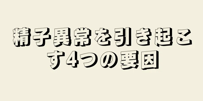 精子異常を引き起こす4つの要因