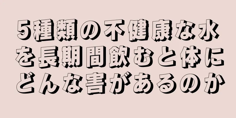 5種類の不健康な水を長期間飲むと体にどんな害があるのか