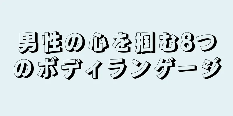 男性の心を掴む8つのボディランゲージ