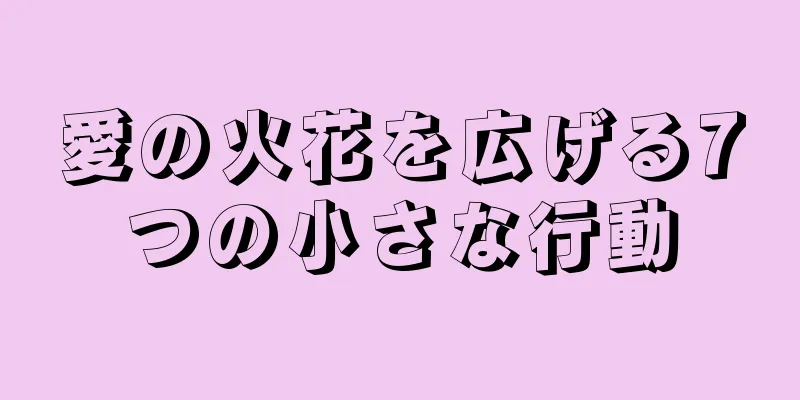 愛の火花を広げる7つの小さな行動