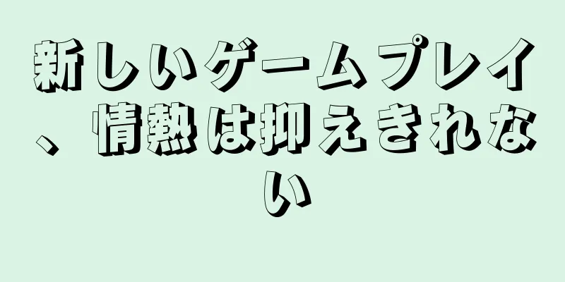 新しいゲームプレイ、情熱は抑えきれない
