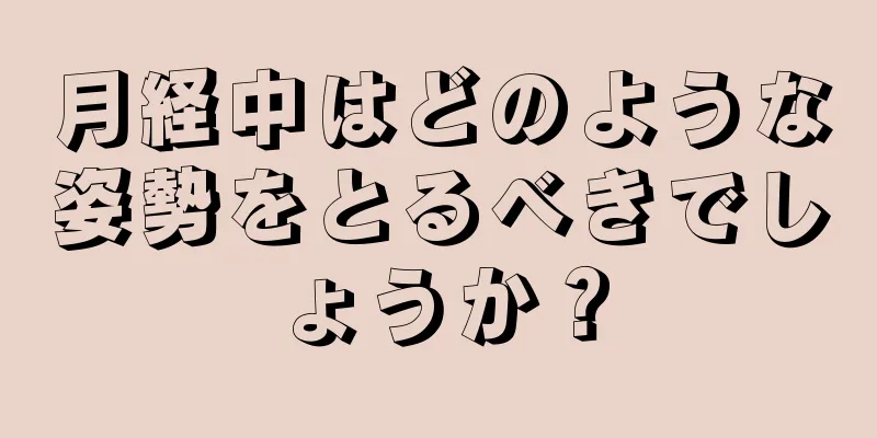 月経中はどのような姿勢をとるべきでしょうか？