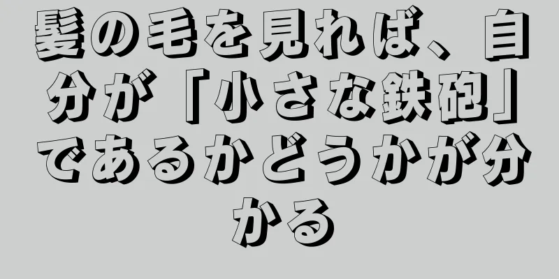 髪の毛を見れば、自分が「小さな鉄砲」であるかどうかが分かる