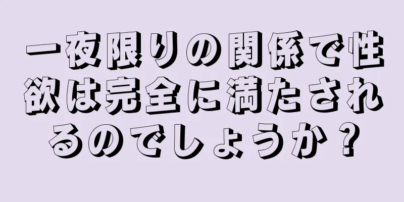 一夜限りの関係で性欲は完全に満たされるのでしょうか？