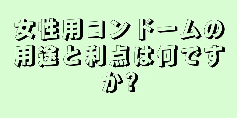 女性用コンドームの用途と利点は何ですか?