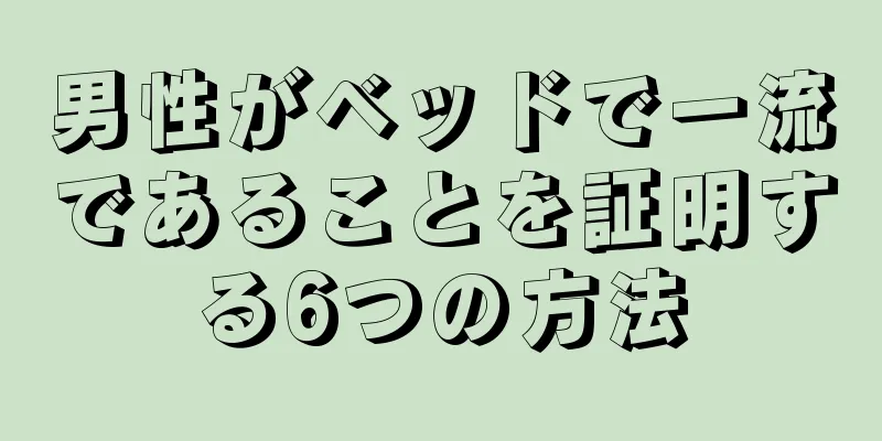 男性がベッドで一流であることを証明する6つの方法
