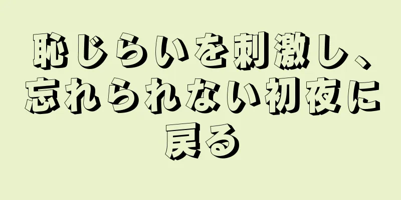 恥じらいを刺激し、忘れられない初夜に戻る