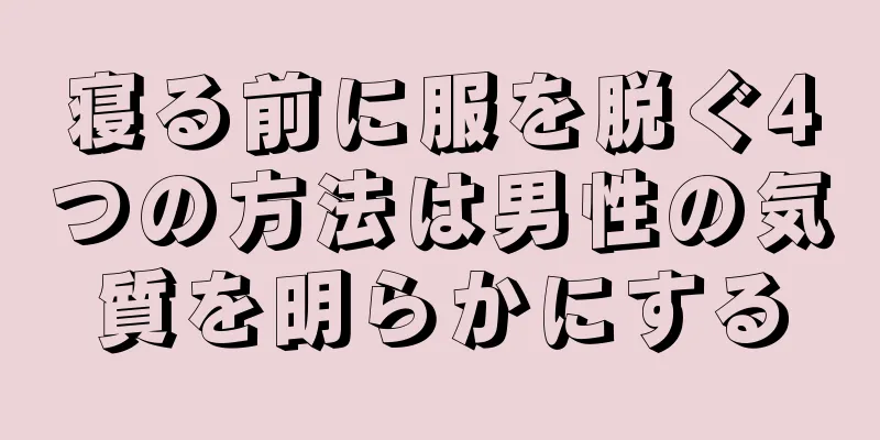 寝る前に服を脱ぐ4つの方法は男性の気質を明らかにする