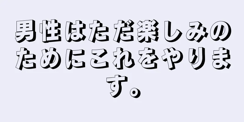 男性はただ楽しみのためにこれをやります。