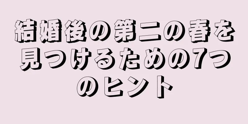 結婚後の第二の春を見つけるための7つのヒント