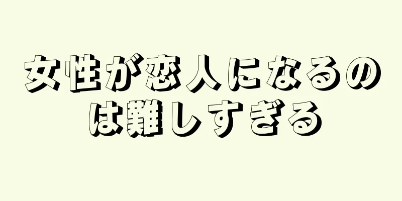 女性が恋人になるのは難しすぎる