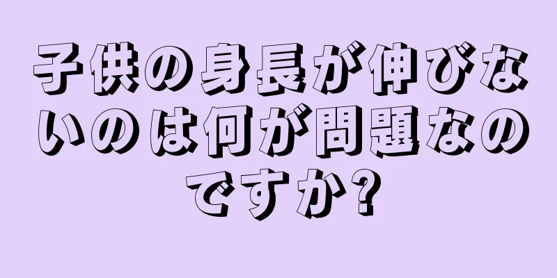 子供の身長が伸びないのは何が問題なのですか?