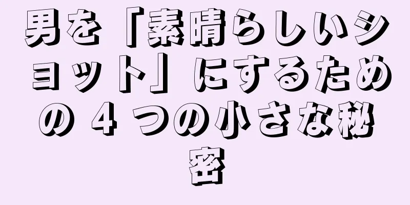 男を「素晴らしいショット」にするための 4 つの小さな秘密