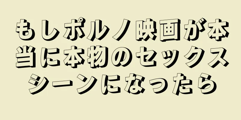 もしポルノ映画が本当に本物のセックスシーンになったら