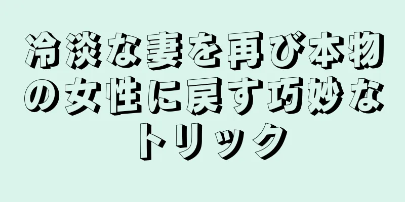 冷淡な妻を再び本物の女性に戻す巧妙なトリック