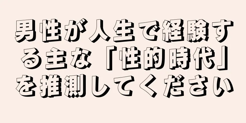 男性が人生で経験する主な「性的時代」を推測してください