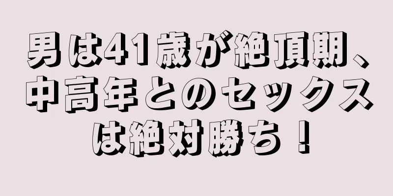 男は41歳が絶頂期、中高年とのセックスは絶対勝ち！