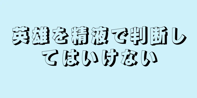 英雄を精液で判断してはいけない