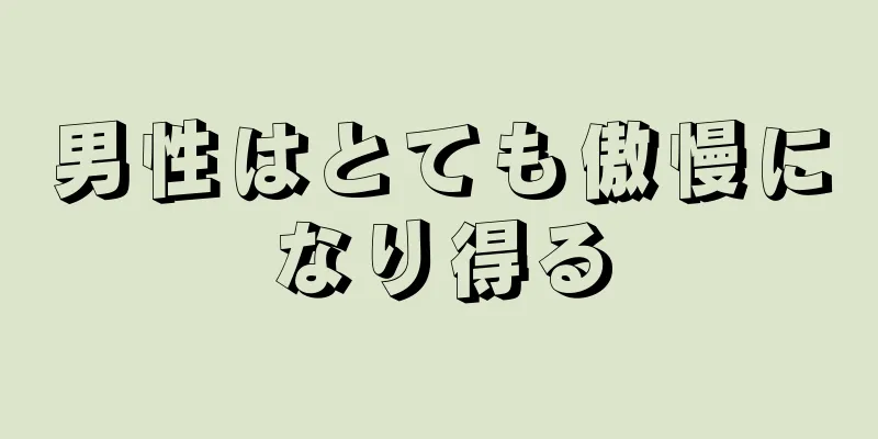 男性はとても傲慢になり得る
