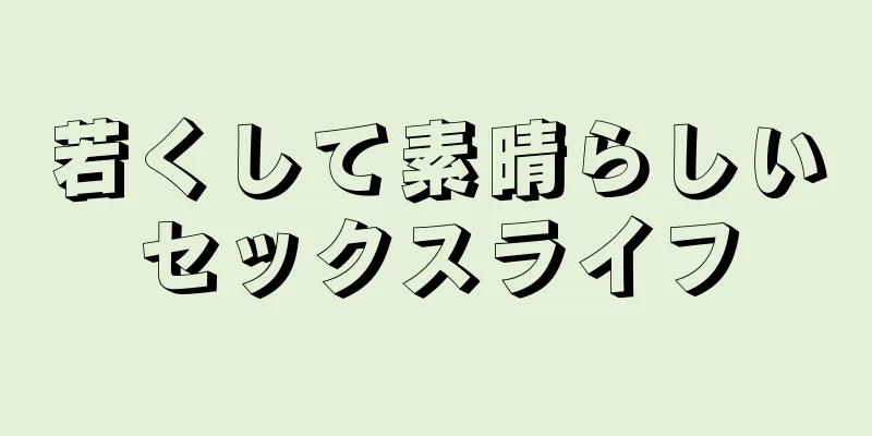 若くして素晴らしいセックスライフ