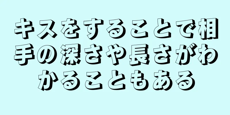 キスをすることで相手の深さや長さがわかることもある