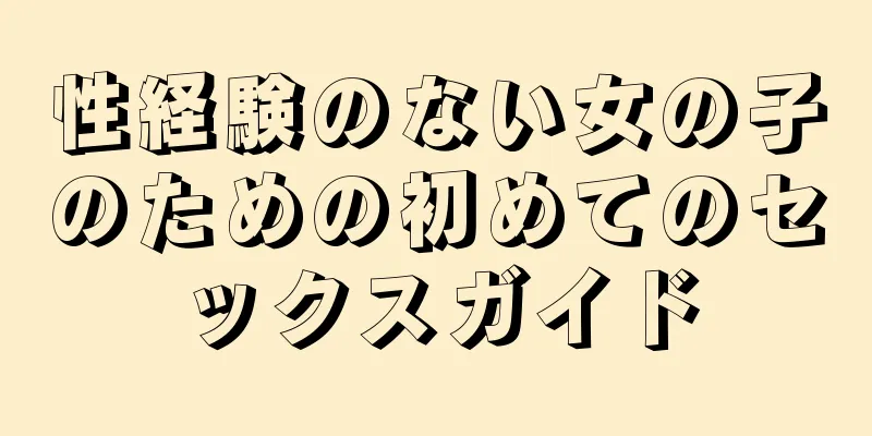 性経験のない女の子のための初めてのセックスガイド