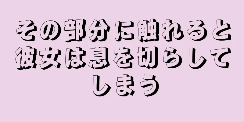 その部分に触れると彼女は息を切らしてしまう