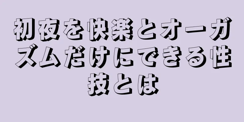 初夜を快楽とオーガズムだけにできる性技とは