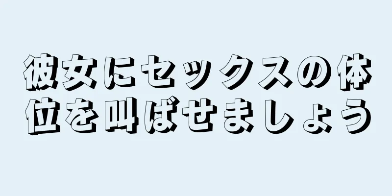 彼女にセックスの体位を叫ばせましょう