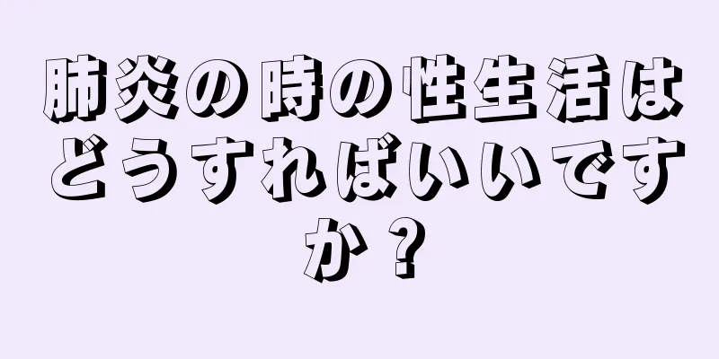 肺炎の時の性生活はどうすればいいですか？