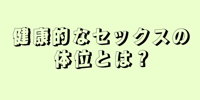 健康的なセックスの体位とは？