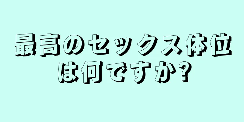 最高のセックス体位は何ですか?