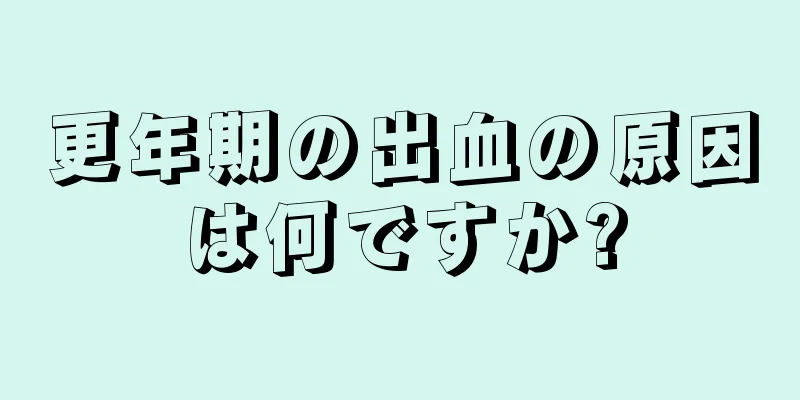 更年期の出血の原因は何ですか?