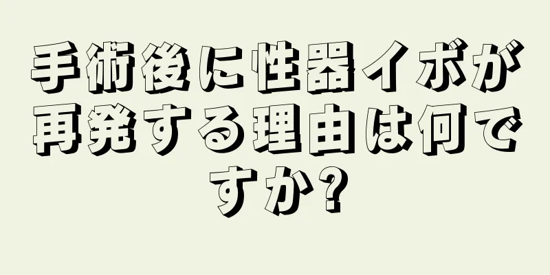 手術後に性器イボが再発する理由は何ですか?