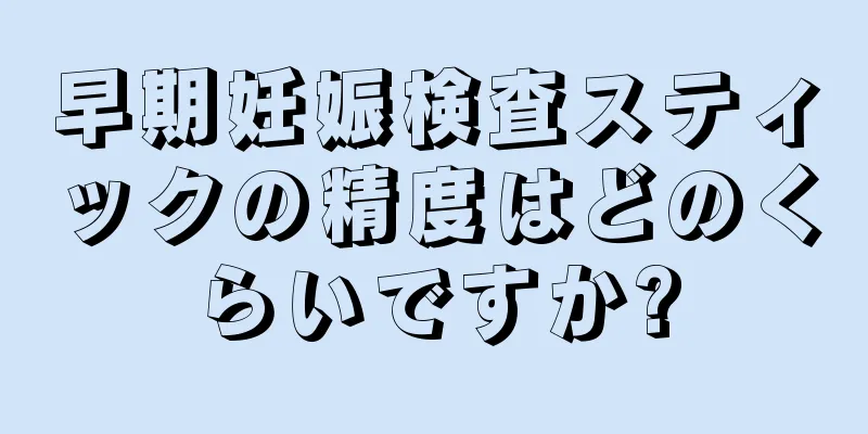早期妊娠検査スティックの精度はどのくらいですか?