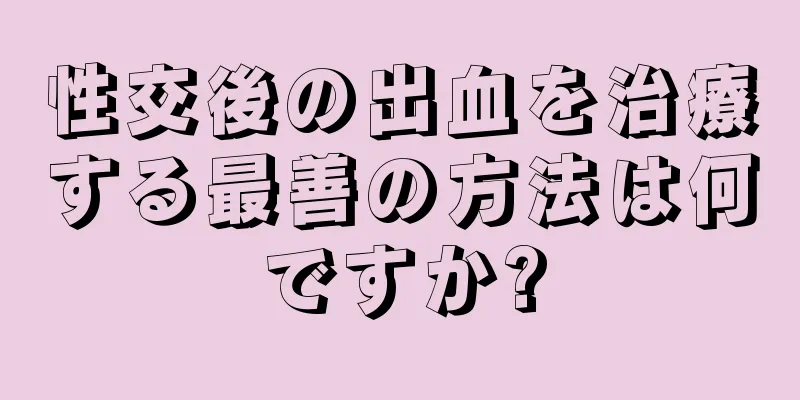 性交後の出血を治療する最善の方法は何ですか?