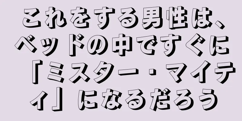 これをする男性は、ベッドの中ですぐに「ミスター・マイティ」になるだろう