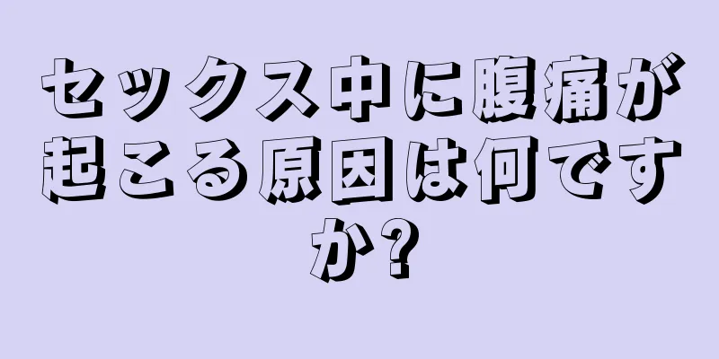 セックス中に腹痛が起こる原因は何ですか?