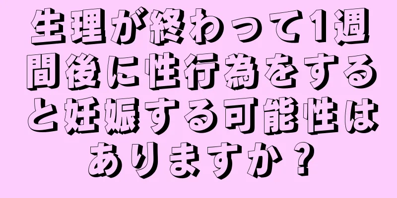 生理が終わって1週間後に性行為をすると妊娠する可能性はありますか？