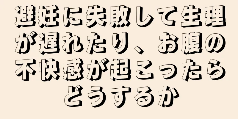 避妊に失敗して生理が遅れたり、お腹の不快感が起こったらどうするか