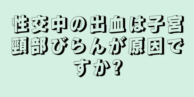 性交中の出血は子宮頸部びらんが原因ですか?