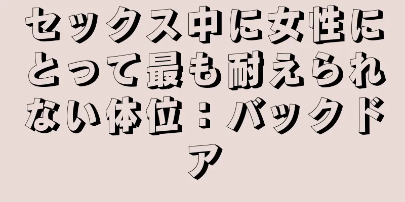 セックス中に女性にとって最も耐えられない体位：バックドア